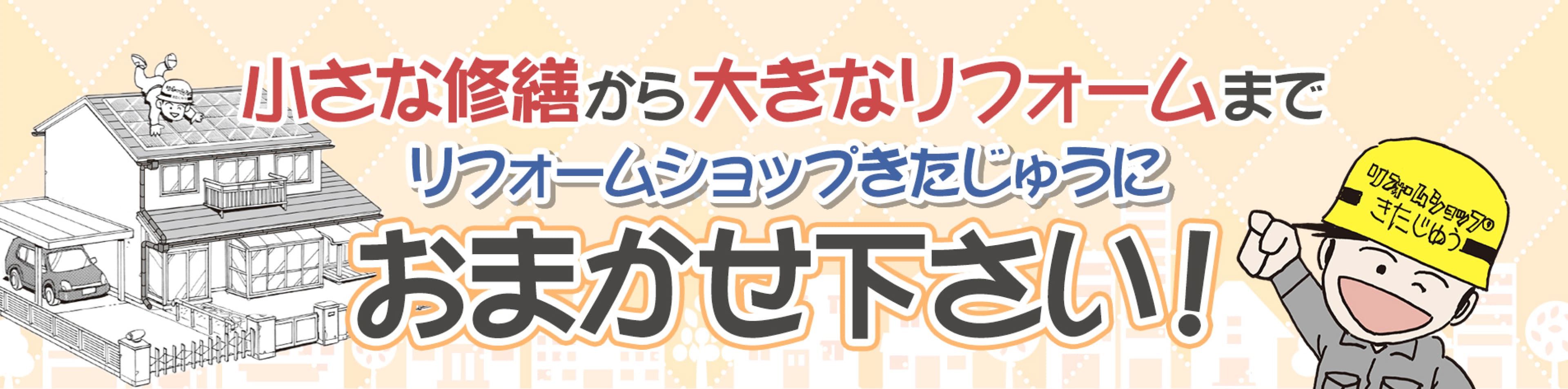 小さな修繕から大きなリフォームまでリフォームショップきたじゅうにお任せ下さい